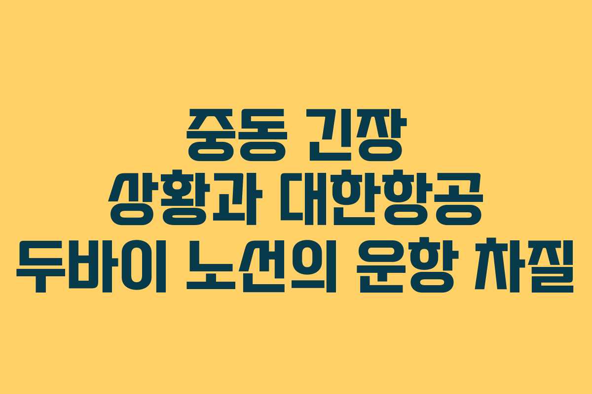 중동 긴장 상황과 대한항공 두바이 노선의 운항 차질