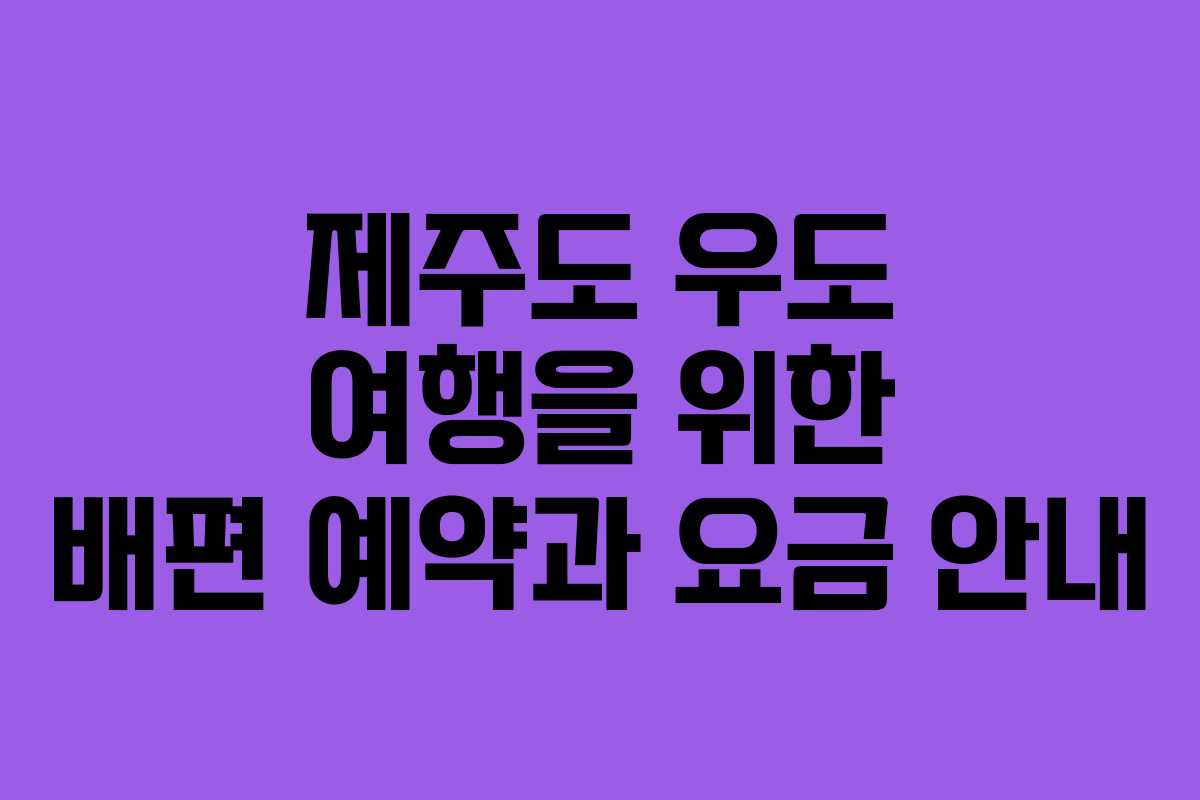제주도 우도 여행을 위한 배편 예약과 요금 안내