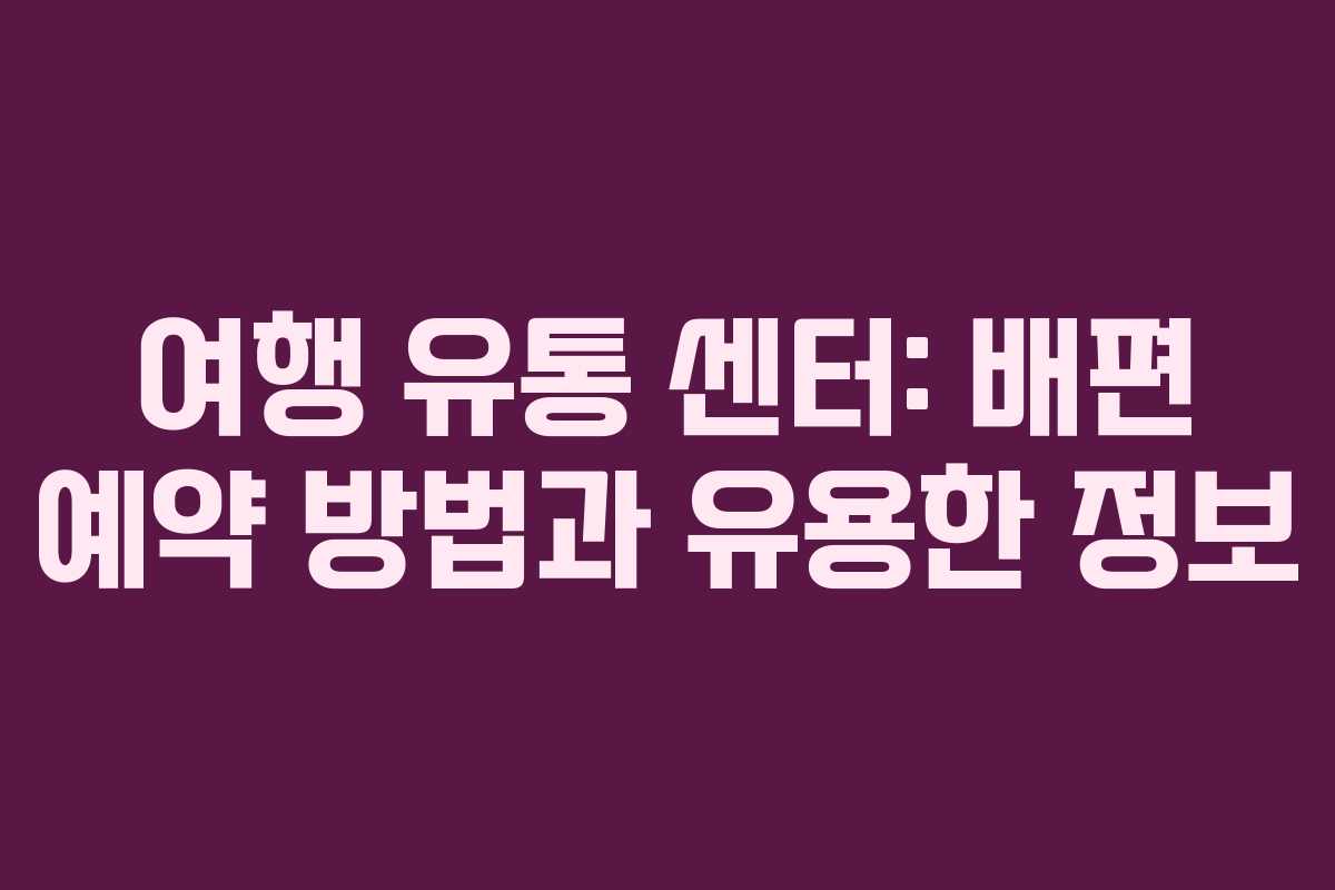 여행 유통 센터: 배편 예약 방법과 유용한 정보