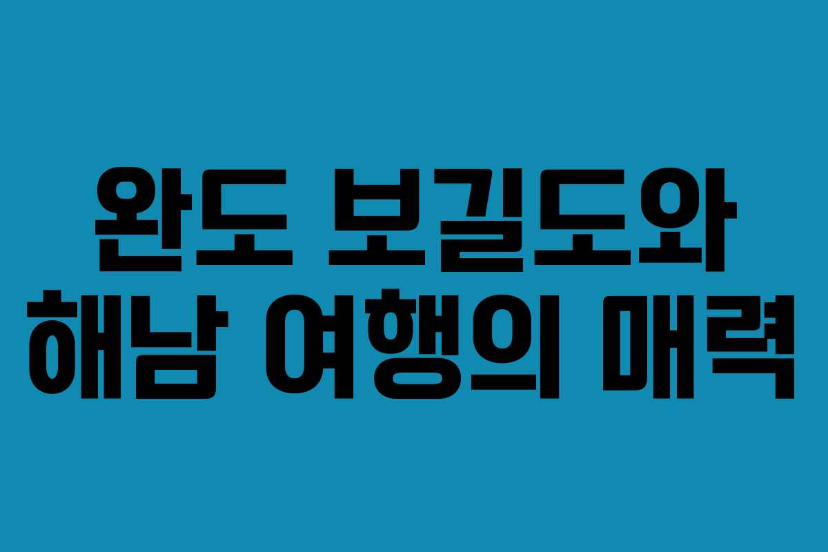 완도 보길도와 해남 여행의 매력