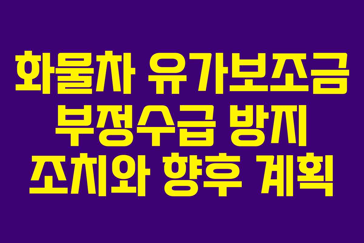 화물차 유가보조금 부정수급 방지 조치와 향후 계획