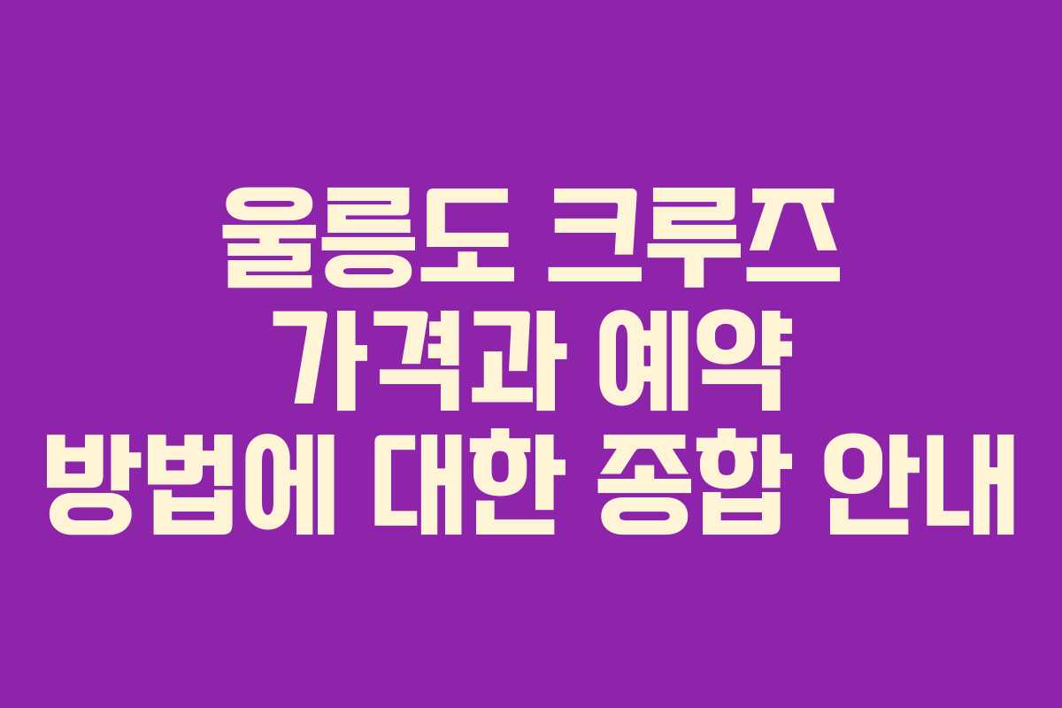 울릉도 크루즈 가격과 예약 방법에 대한 종합 안내