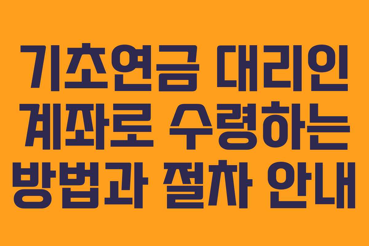 기초연금 대리인 계좌로 수령하는 방법과 절차 안내