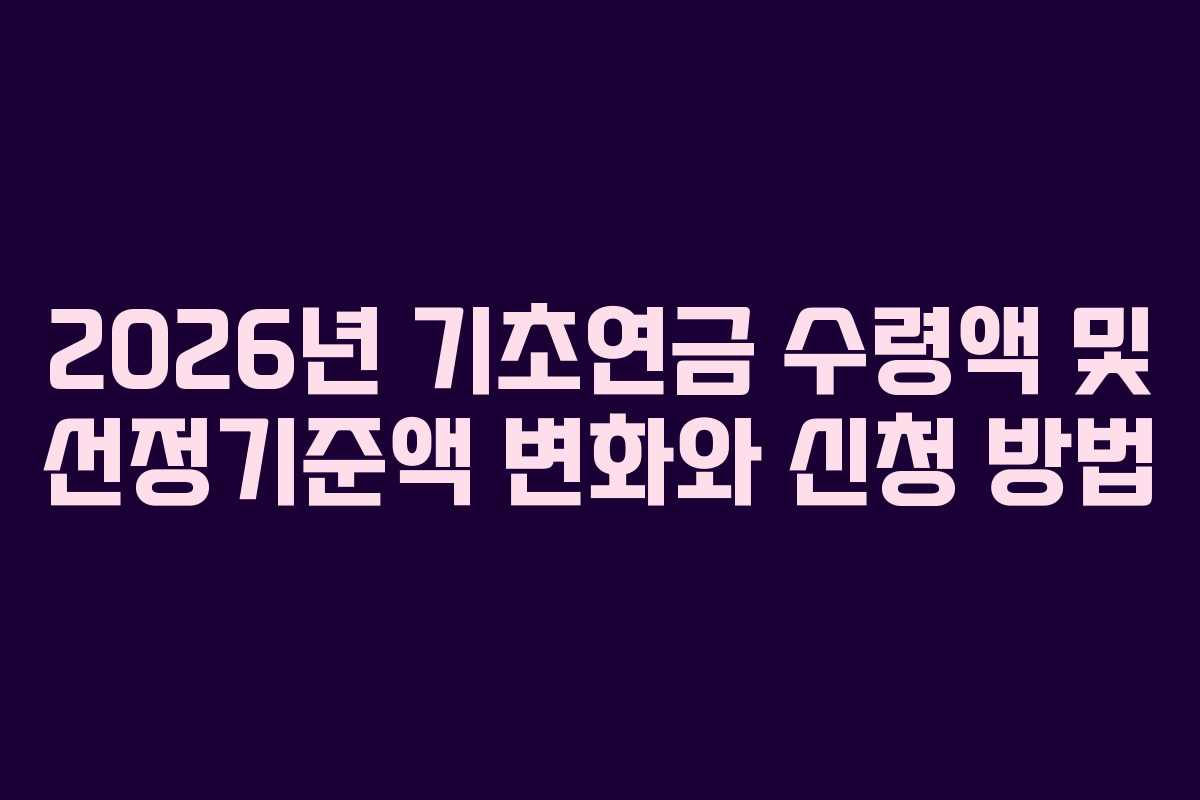 2026년 기초연금 수령액 및 선정기준액 변화와 신청 방법