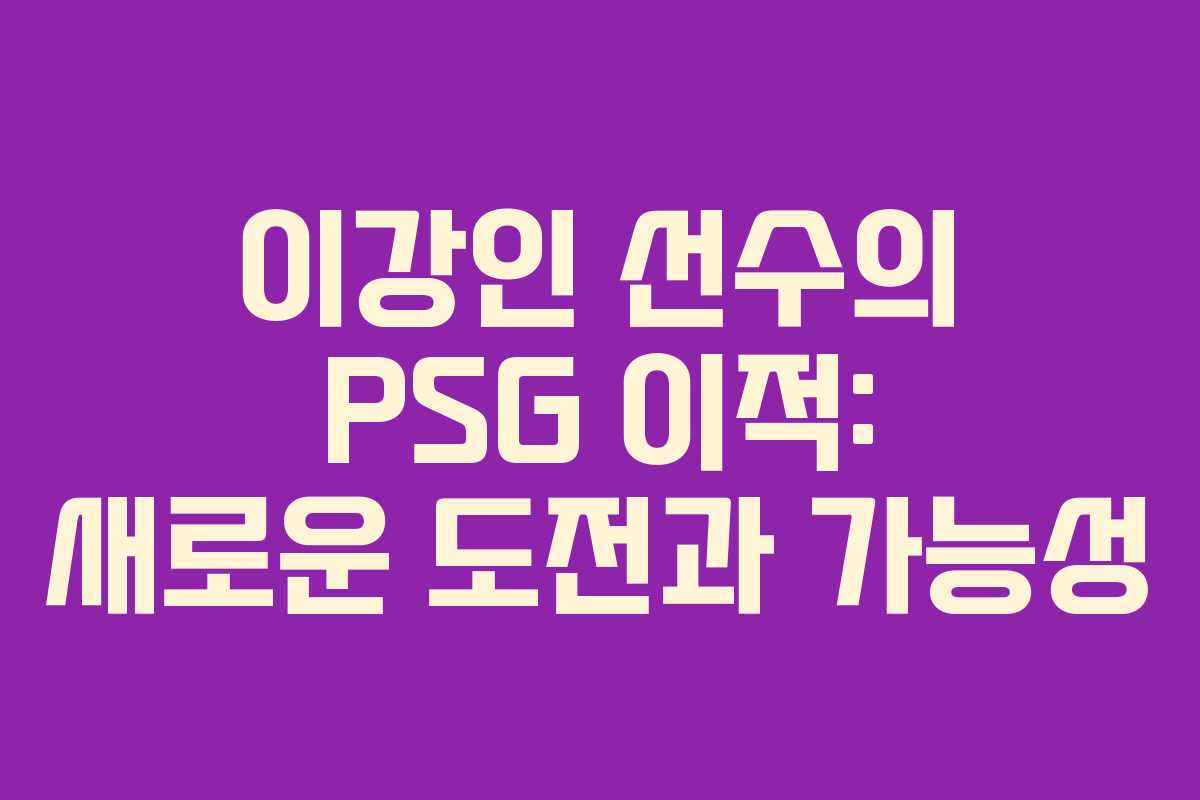 이강인 선수의 PSG 이적: 새로운 도전과 가능성