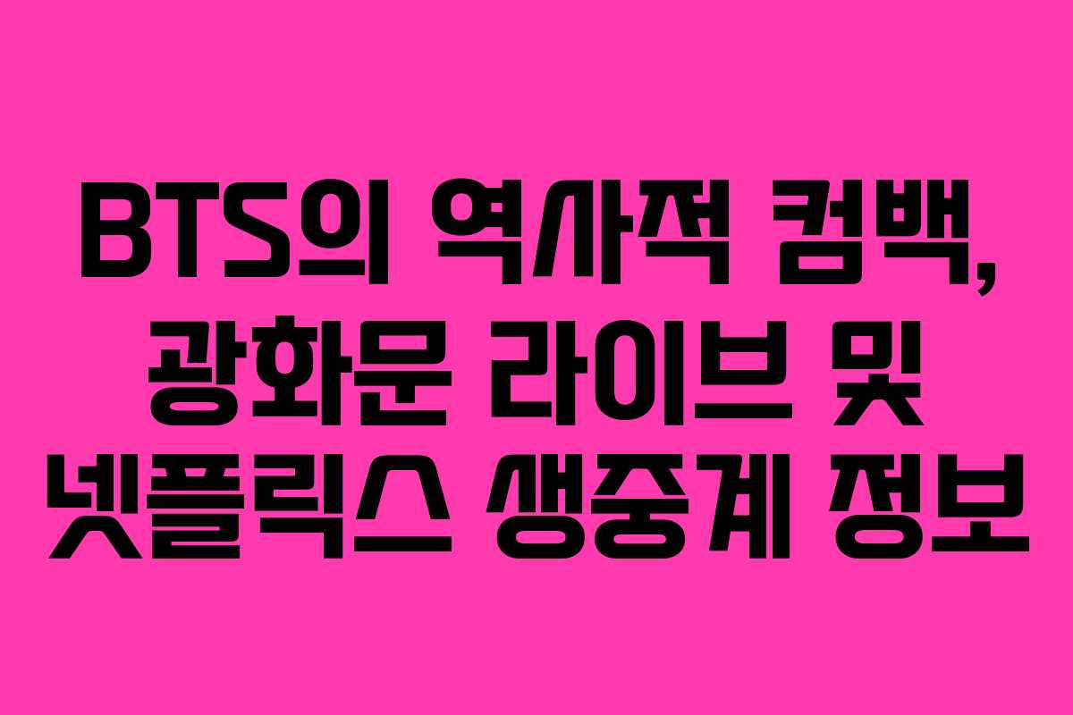 BTS의 역사적 컴백, 광화문 라이브 및 넷플릭스 생중계 정보