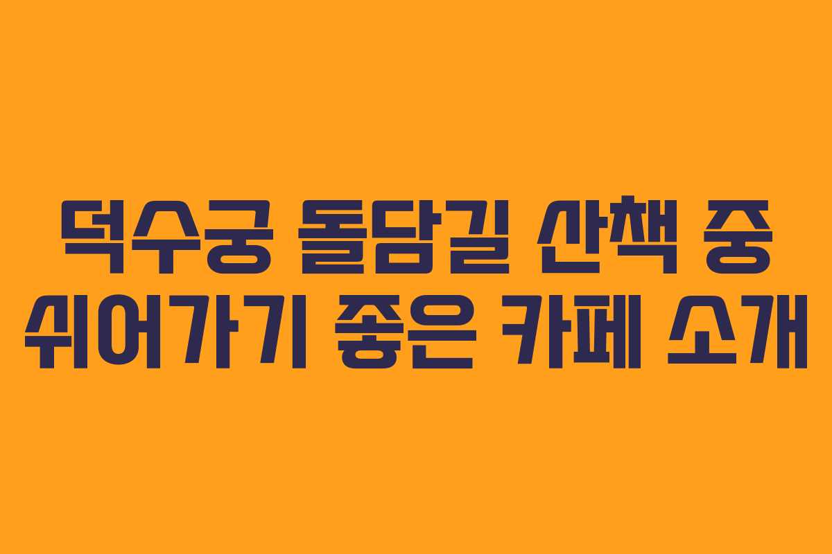 덕수궁 돌담길 산책 중 쉬어가기 좋은 카페 소개