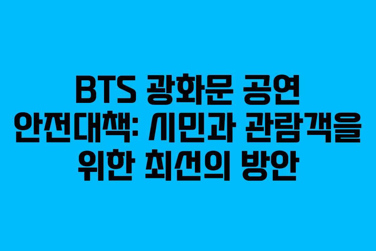 BTS 광화문 공연 안전대책: 시민과 관람객을 위한 최선의 방안