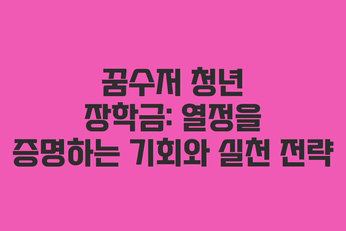 꿈수저 청년 장학금: 열정을 증명하는 기회와 실천 전략