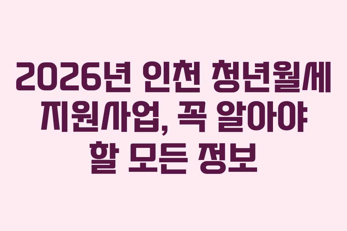 2026년 인천 청년월세 지원사업, 꼭 알아야 할 모든 정보