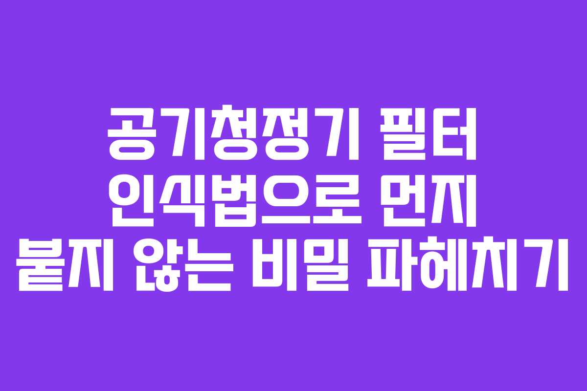 공기청정기 필터 인식법으로 먼지 붙지 않는 비밀 파헤치기