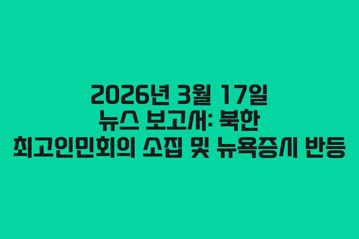 2026년 3월 17일 뉴스 보고서: 북한 최고인민회의 소집 및 뉴욕증시 반등