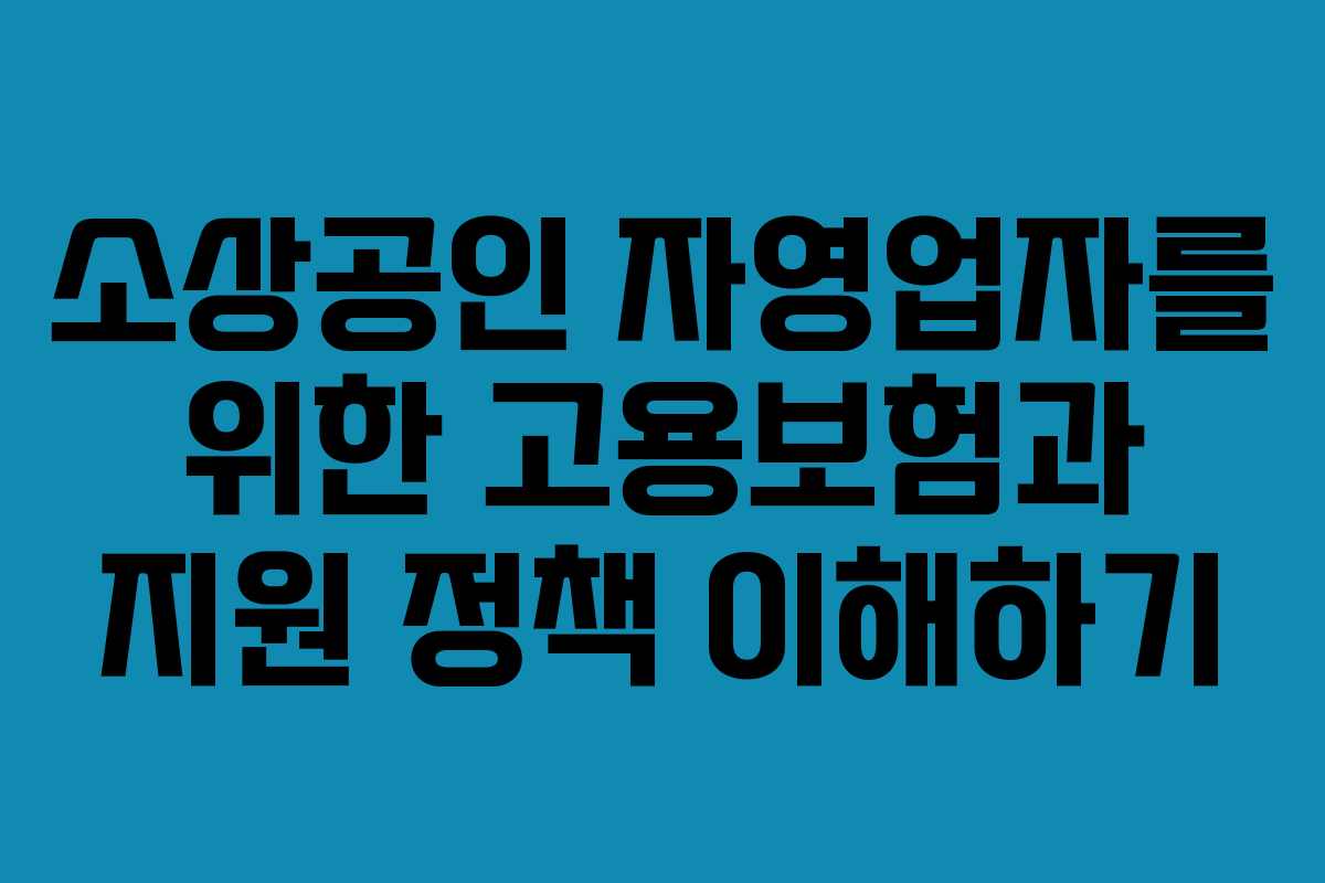 소상공인 자영업자를 위한 고용보험과 지원 정책 이해하기