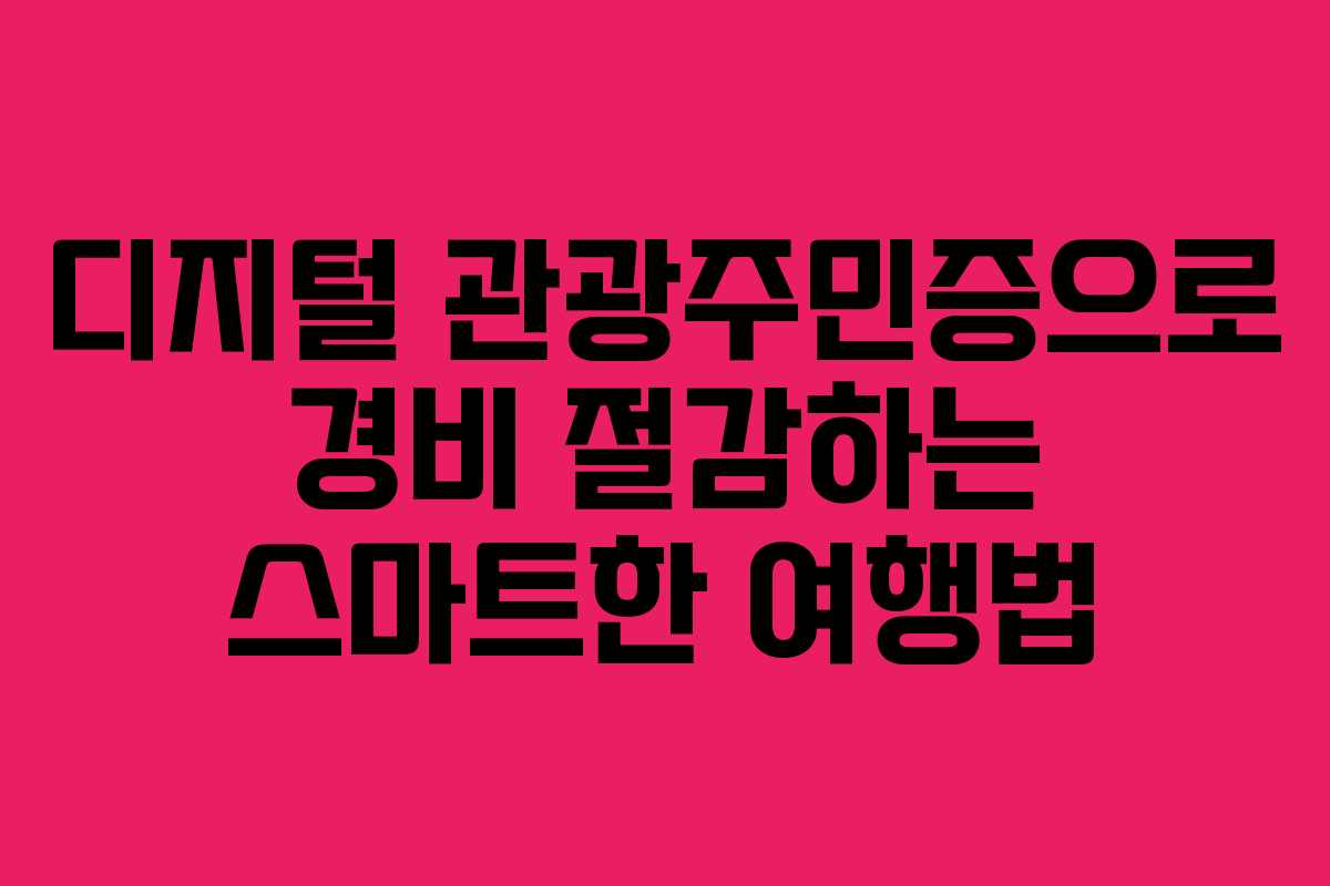 디지털 관광주민증으로 경비 절감하는 스마트한 여행법