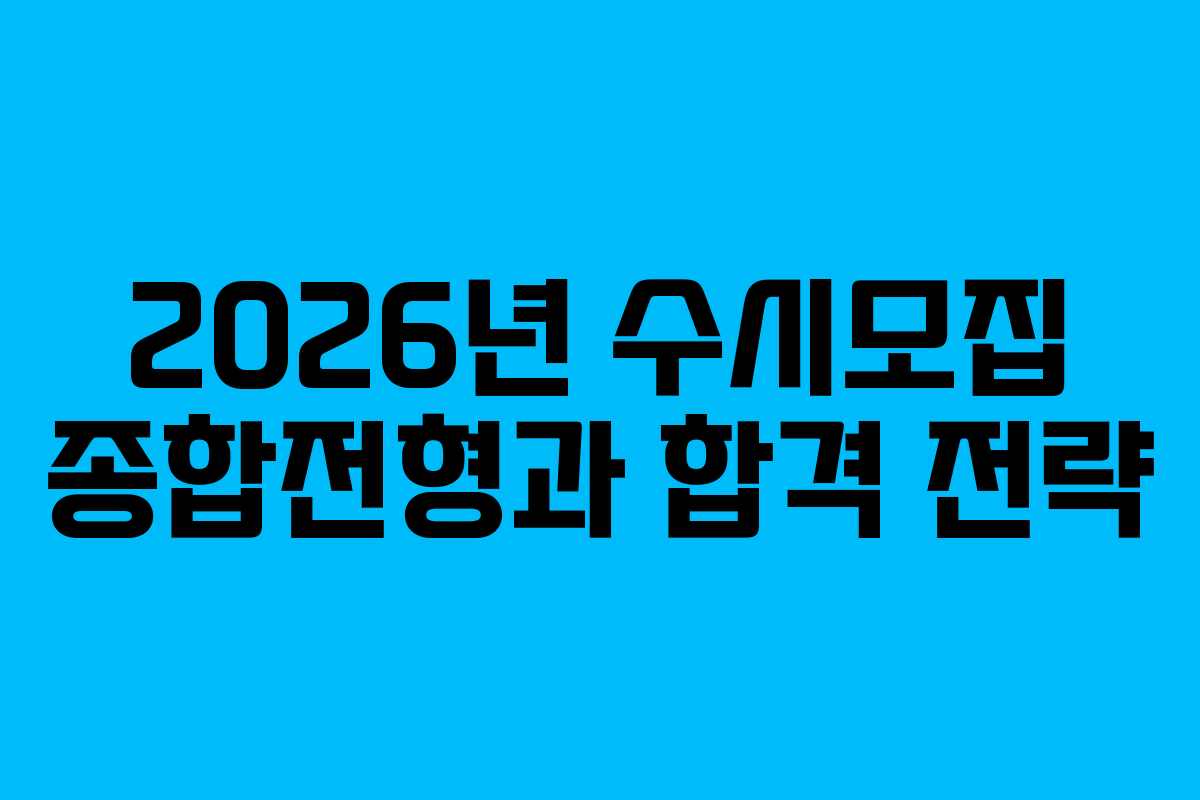 2026년 수시모집 종합전형과 합격 전략