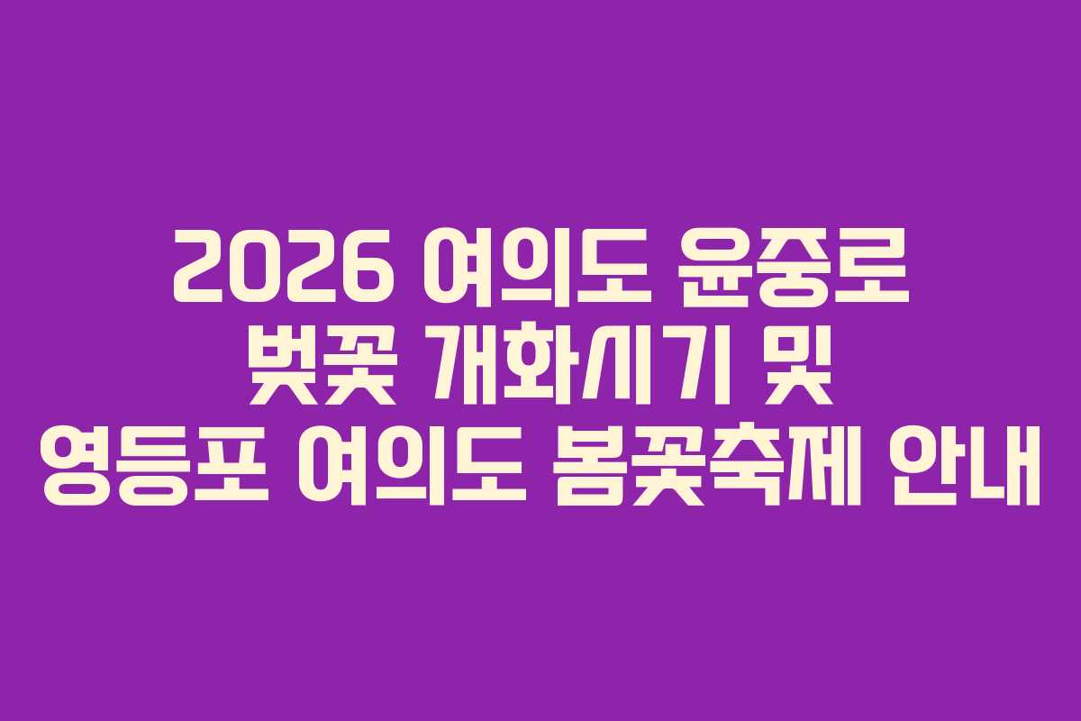 2026 여의도 윤중로 벚꽃 개화시기 및 영등포 여의도 봄꽃축제 안내