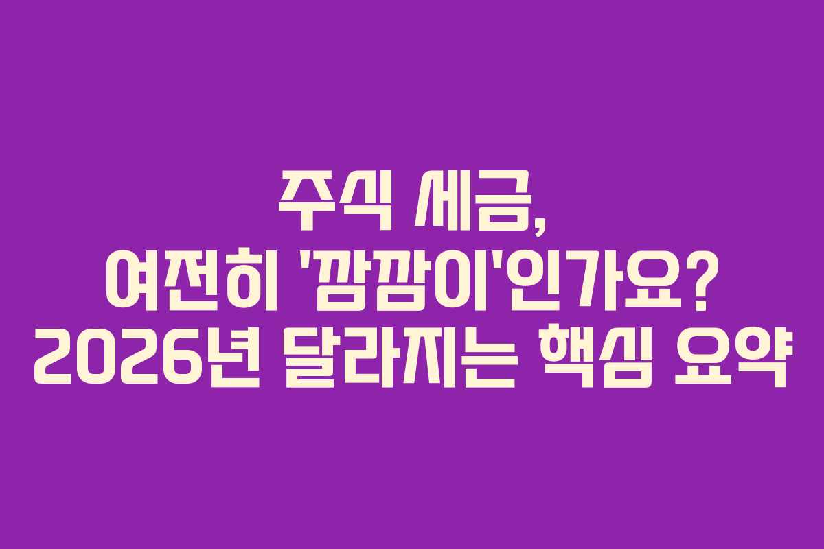 주식 세금, 여전히 ‘깜깜이’인가요? 2026년 달라지는 핵심 요약