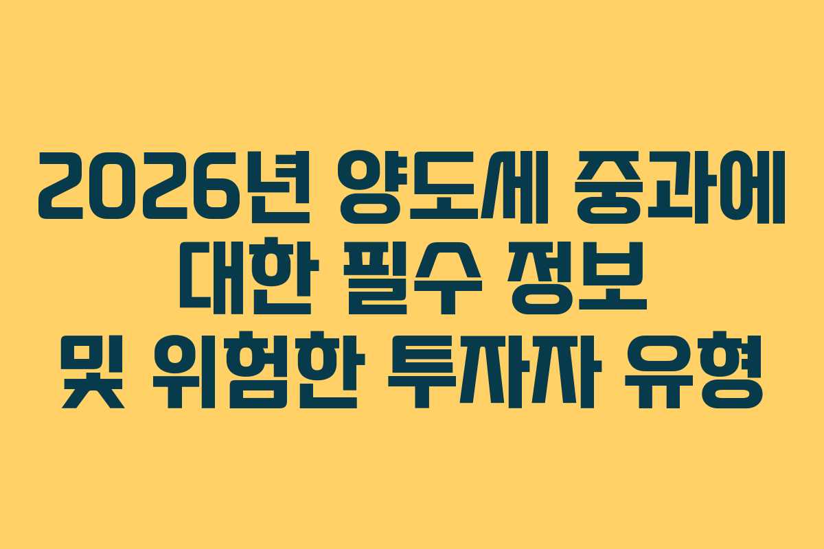 2026년 양도세 중과에 대한 필수 정보 및 위험한 투자자 유형