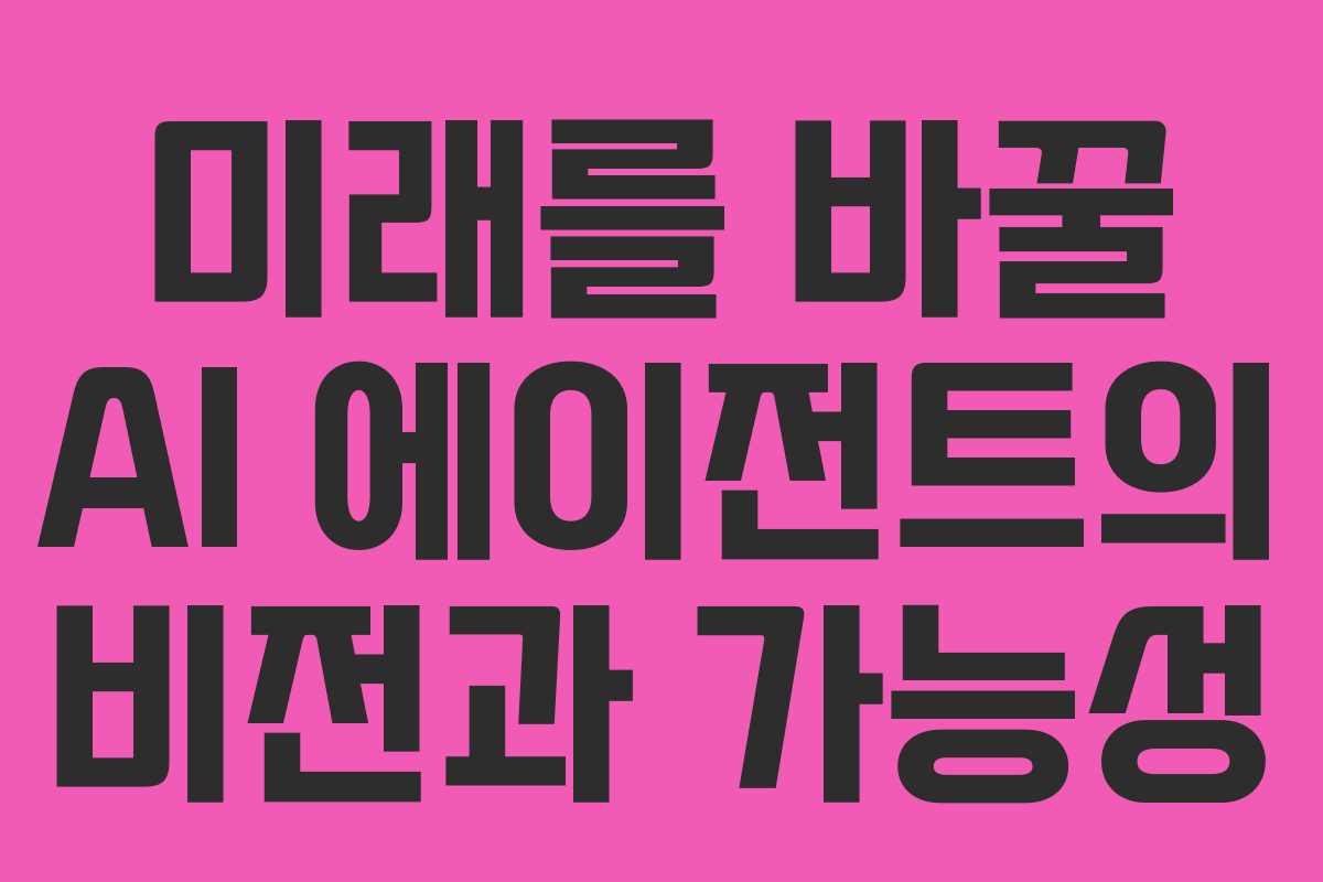 미래를 바꿀 AI 에이전트의 비전과 가능성