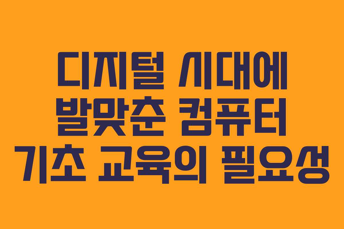 디지털 시대에 발맞춘 컴퓨터 기초 교육의 필요성