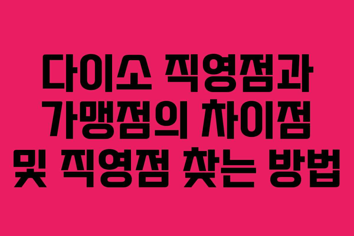 다이소 직영점과 가맹점의 차이점 및 직영점 찾는 방법