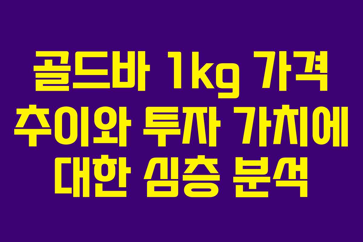 골드바 1kg 가격 추이와 투자 가치에 대한 심층 분석