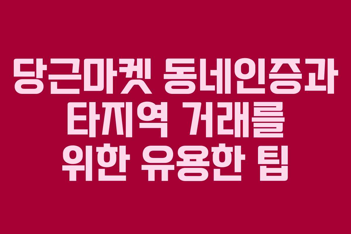 당근마켓 동네인증과 타지역 거래를 위한 유용한 팁