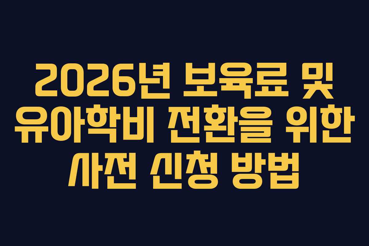 2026년 보육료 및 유아학비 전환을 위한 사전 신청 방법