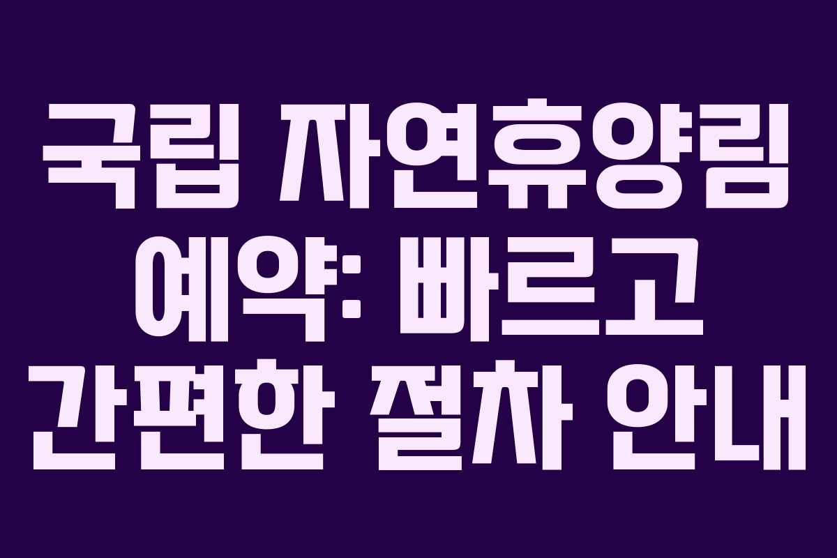국립 자연휴양림 예약: 빠르고 간편한 절차 안내