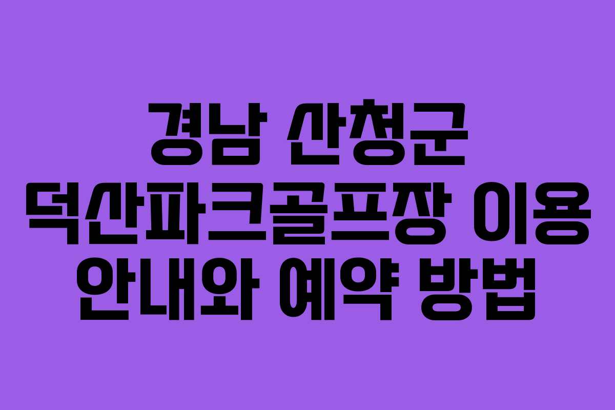 경남 산청군 덕산파크골프장 이용 안내와 예약 방법