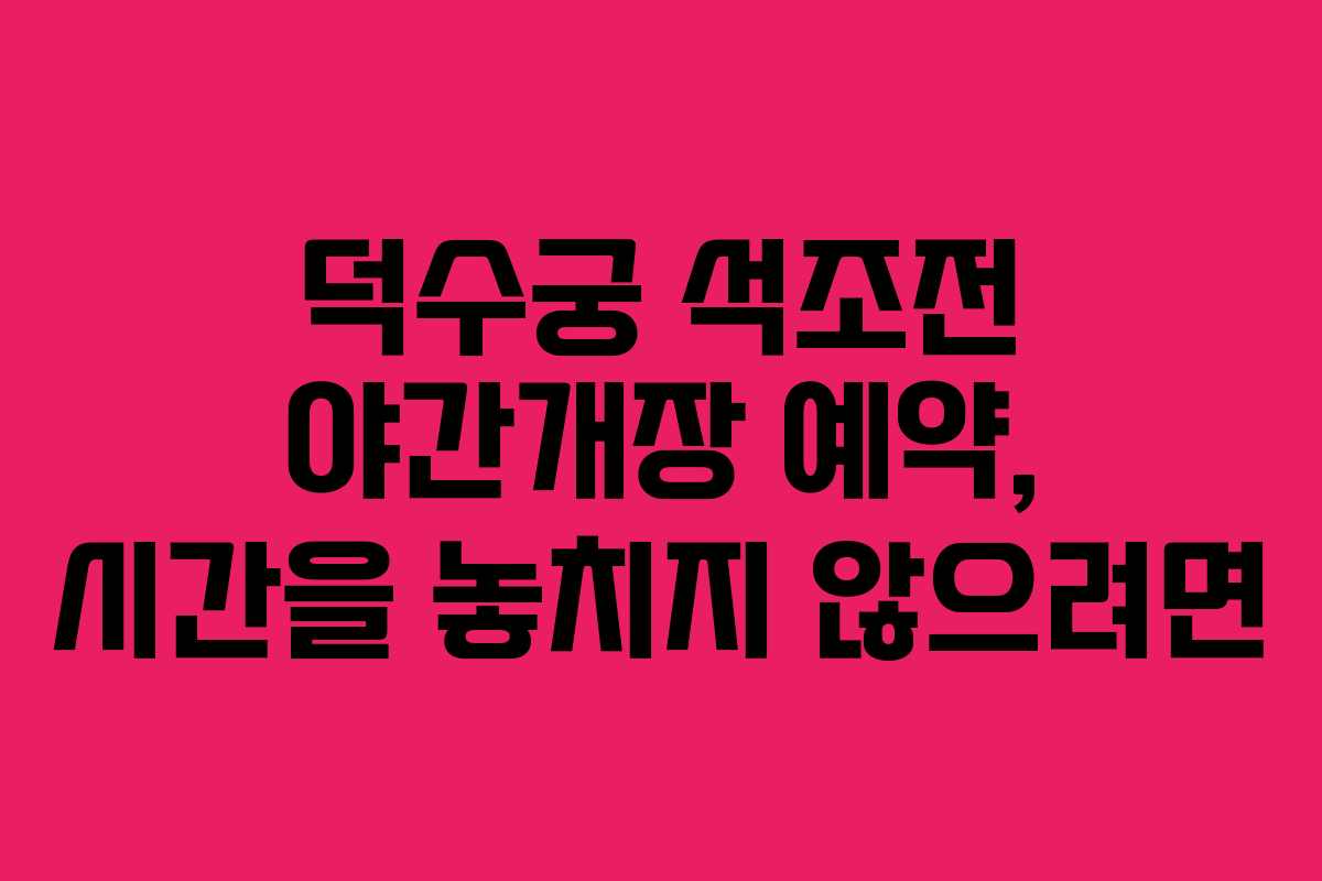 덕수궁 석조전 야간개장 예약, 시간을 놓치지 않으려면