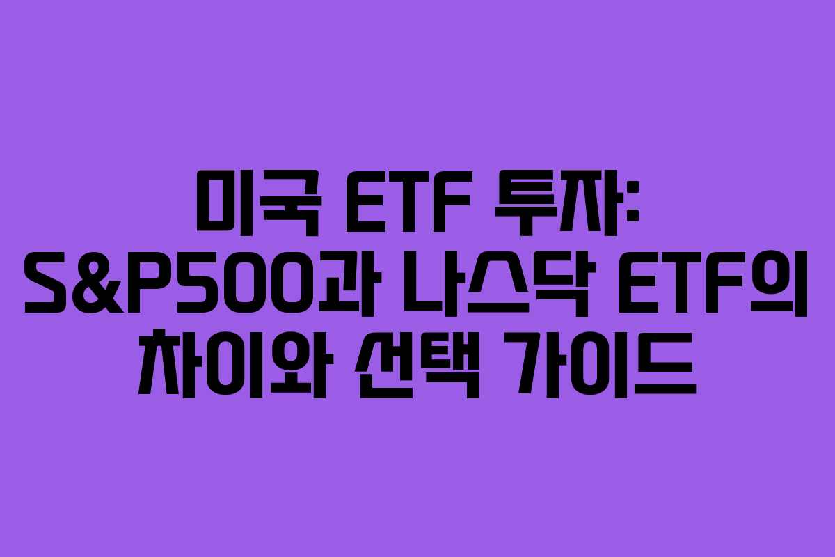 미국 ETF 투자: S&P500과 나스닥 ETF의 차이와 선택 가이드