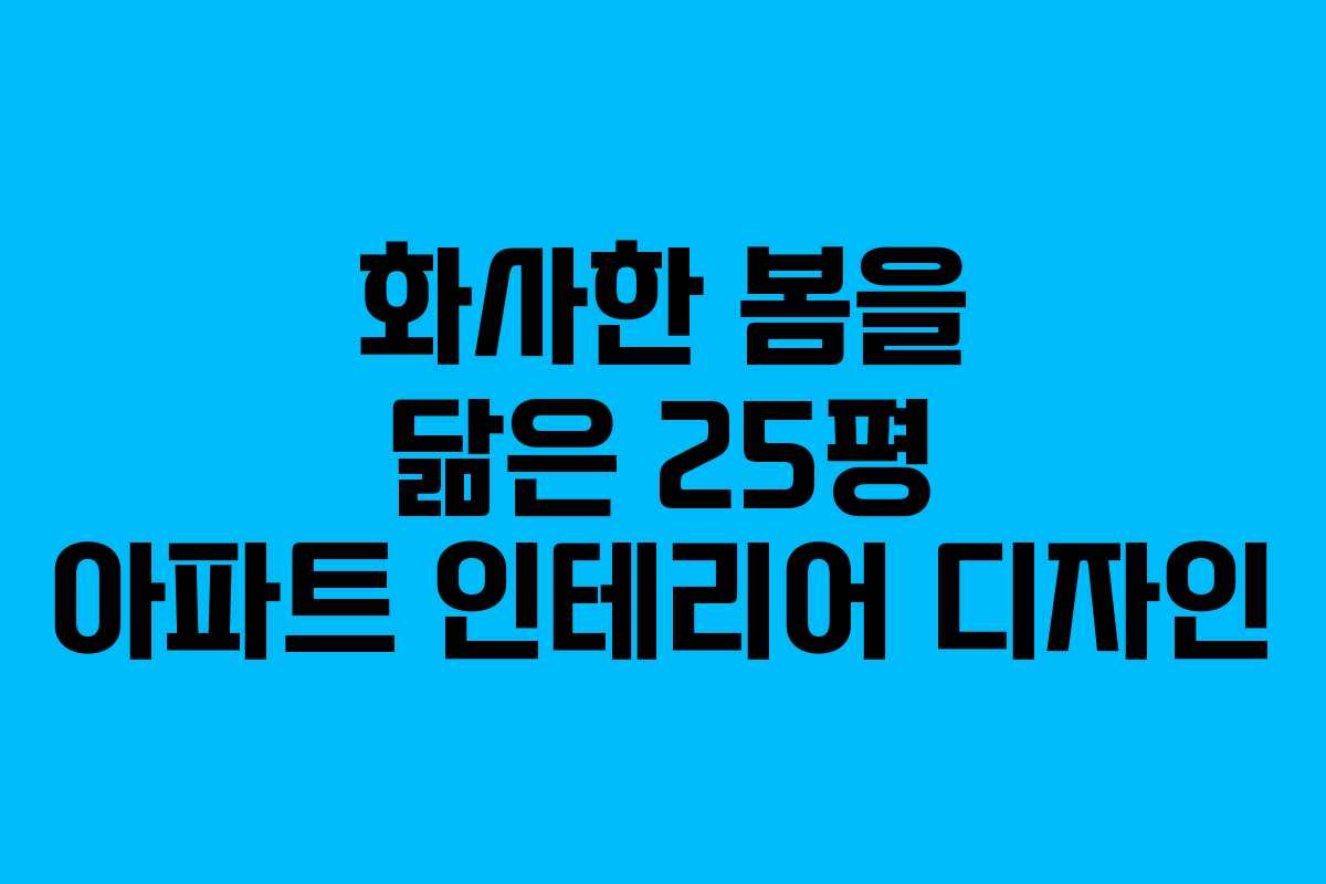 화사한 봄을 닮은 25평 아파트 인테리어 디자인