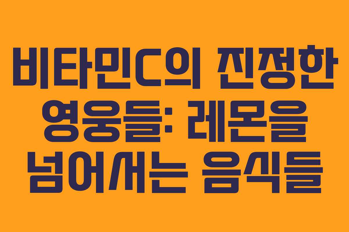 비타민C의 진정한 영웅들: 레몬을 넘어서는 음식들