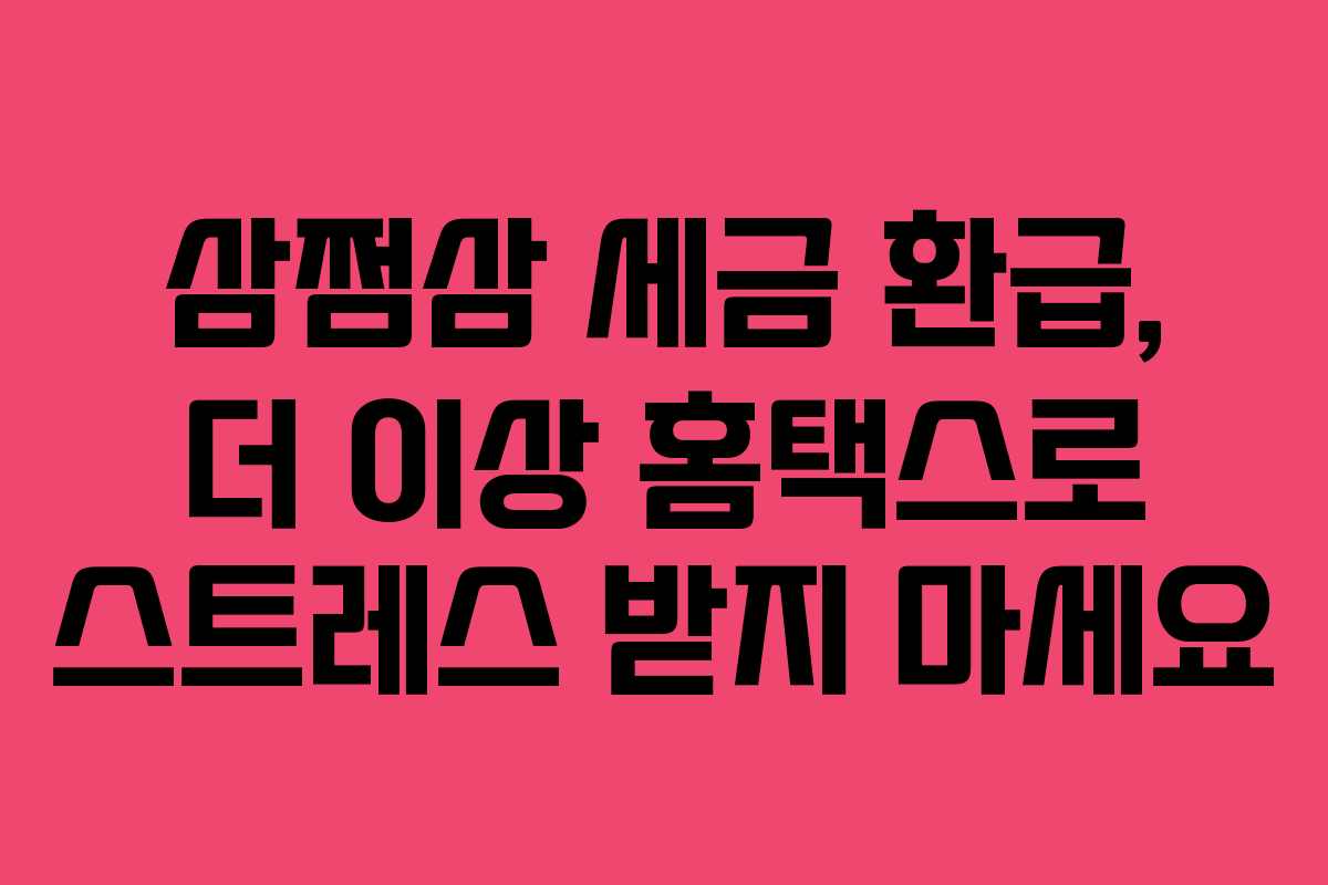 삼쩜삼 세금 환급, 더 이상 홈택스로 스트레스 받지 마세요