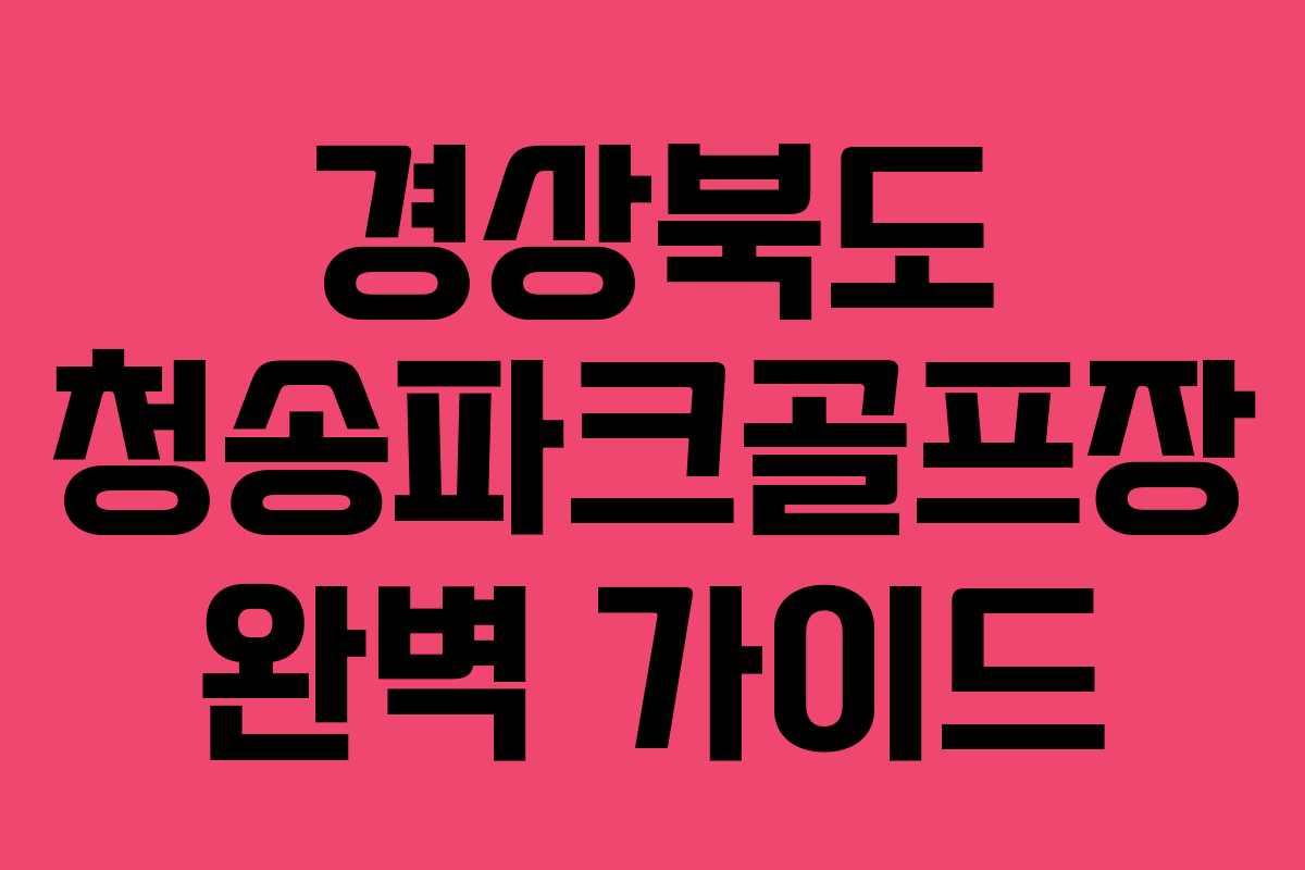 경상북도 청송파크골프장 완벽 가이드