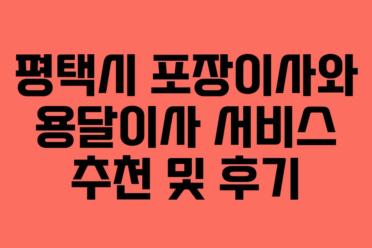 평택시 포장이사와 용달이사 서비스 추천 및 후기