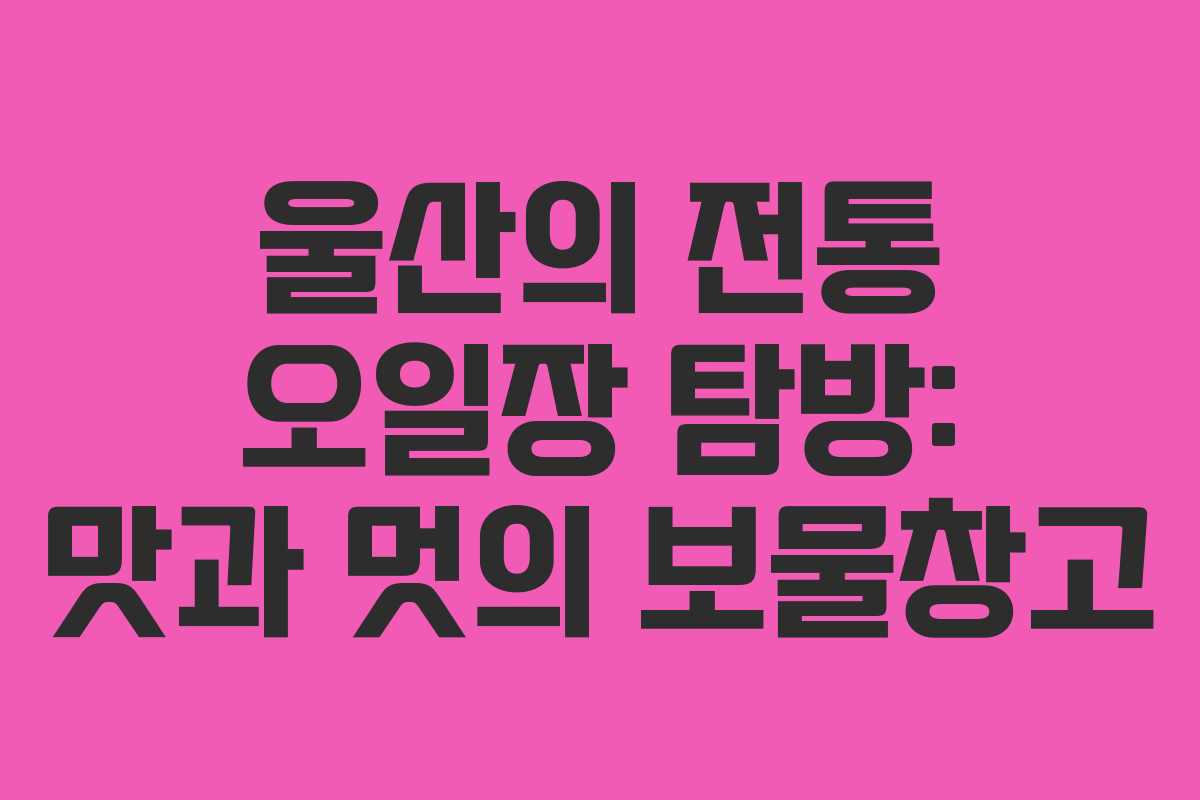 울산의 전통 오일장 탐방: 맛과 멋의 보물창고