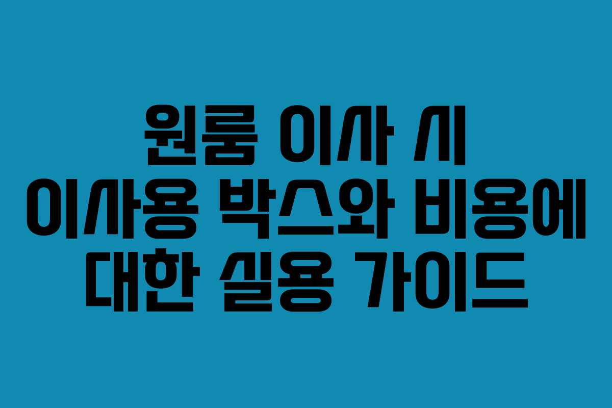 원룸 이사 시 이사용 박스와 비용에 대한 실용 가이드