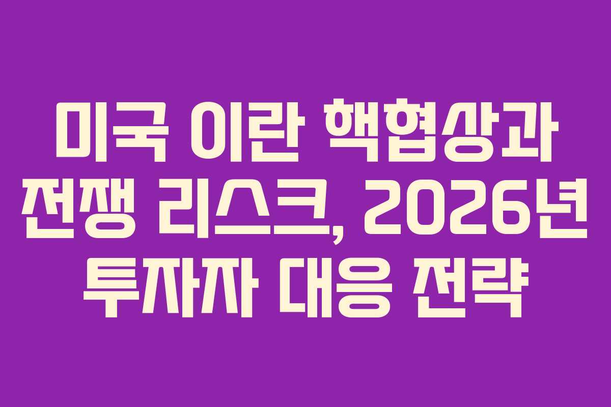 미국 이란 핵협상과 전쟁 리스크, 2026년 투자자 대응 전략