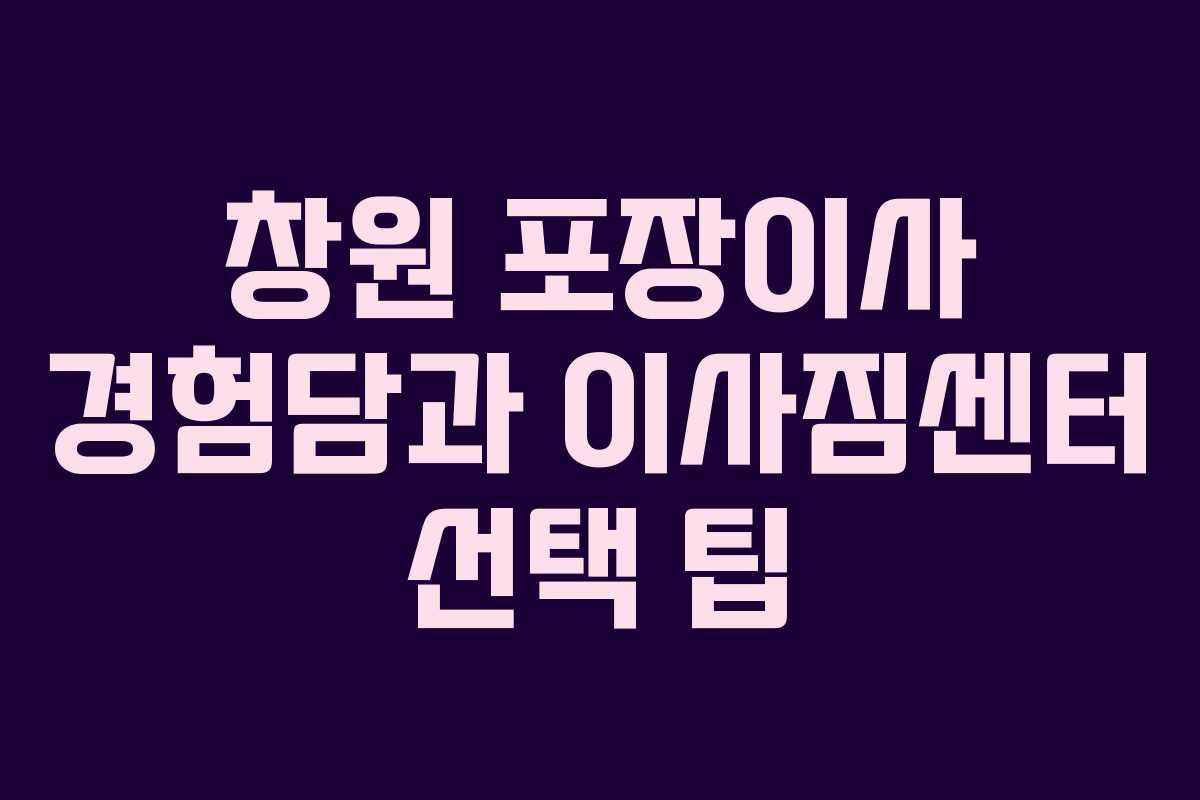 창원 포장이사 경험담과 이사짐센터 선택 팁