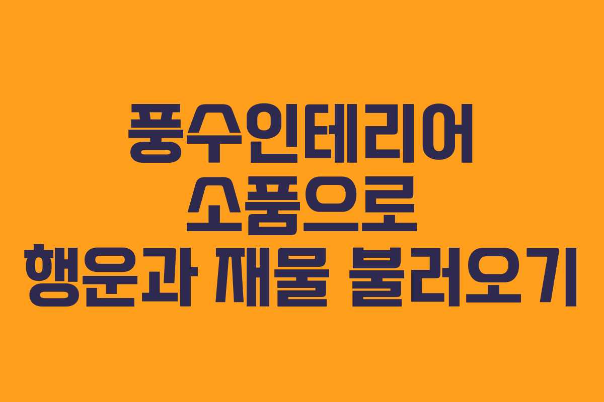 풍수인테리어 소품으로 행운과 재물 불러오기
