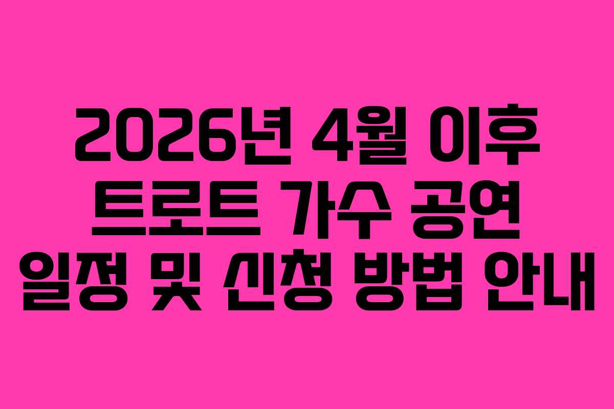 2026년 4월 이후 트로트 가수 공연 일정 및 신청 방법 안내