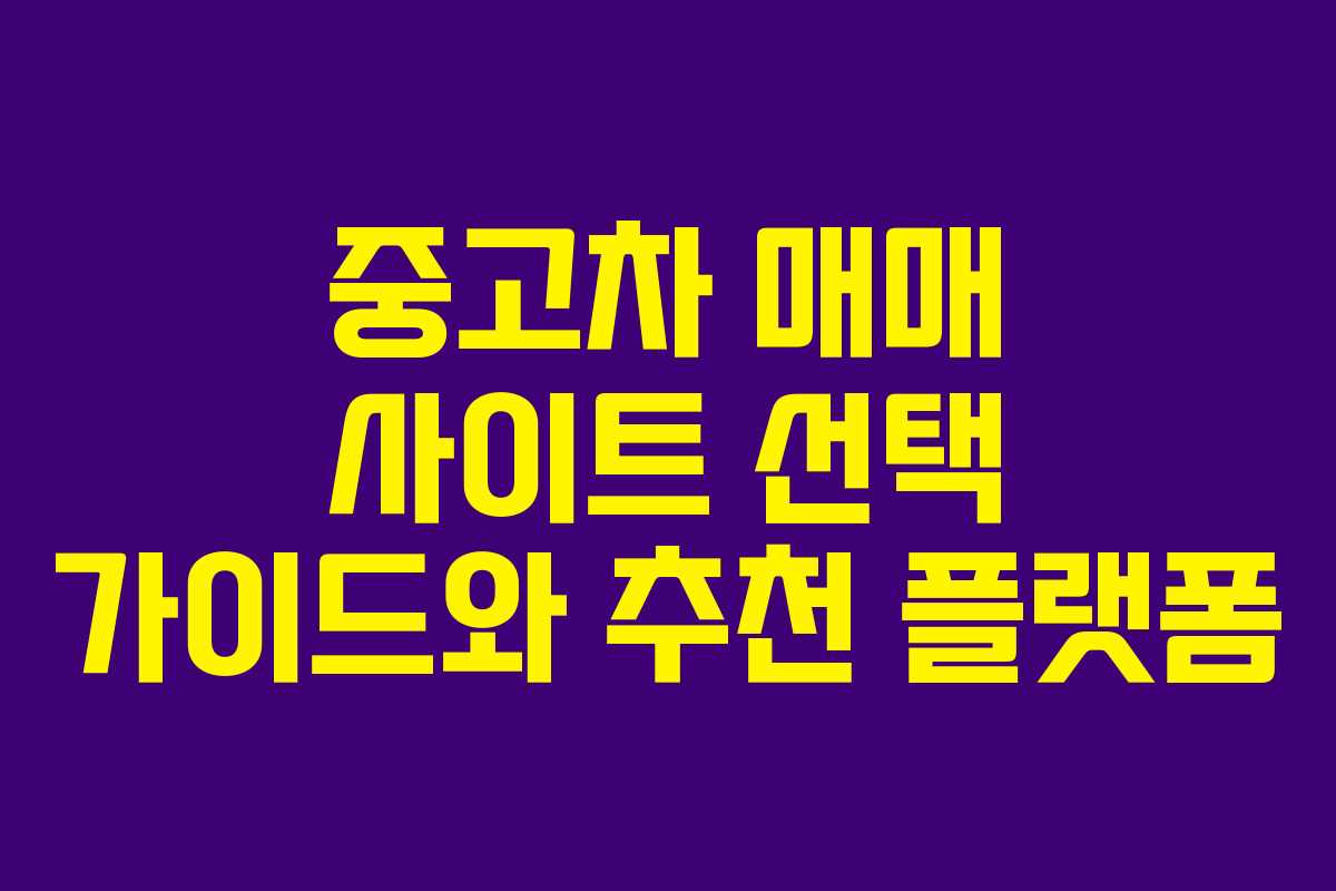 중고차 매매 사이트 선택 가이드와 추천 플랫폼