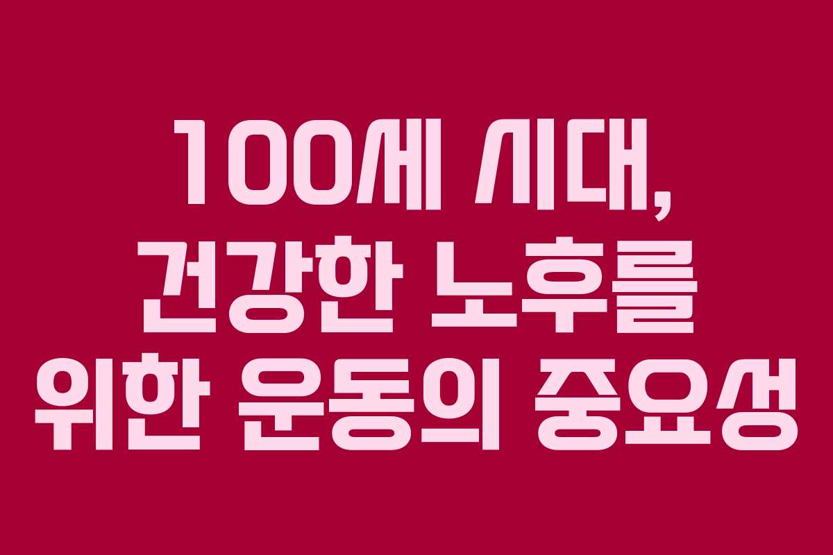 100세 시대, 건강한 노후를 위한 운동의 중요성