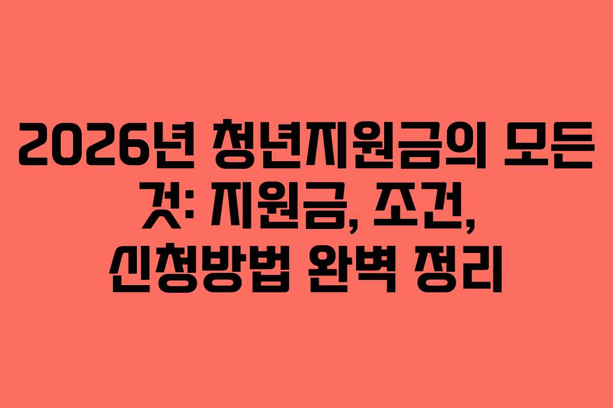 2026년 청년지원금의 모든 것: 지원금, 조건, 신청방법 완벽 정리