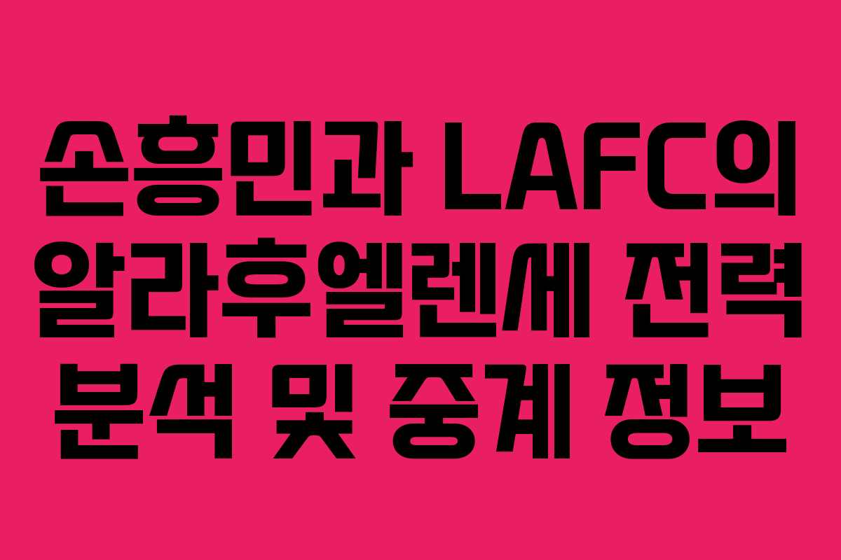손흥민과 LAFC의 알라후엘렌세 전력 분석 및 중계 정보