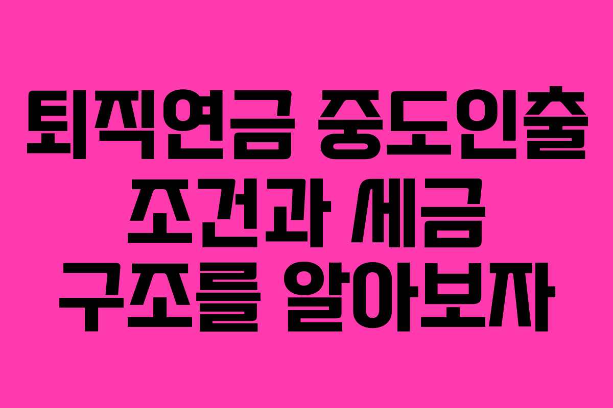 퇴직연금 중도인출 조건과 세금 구조를 알아보자
