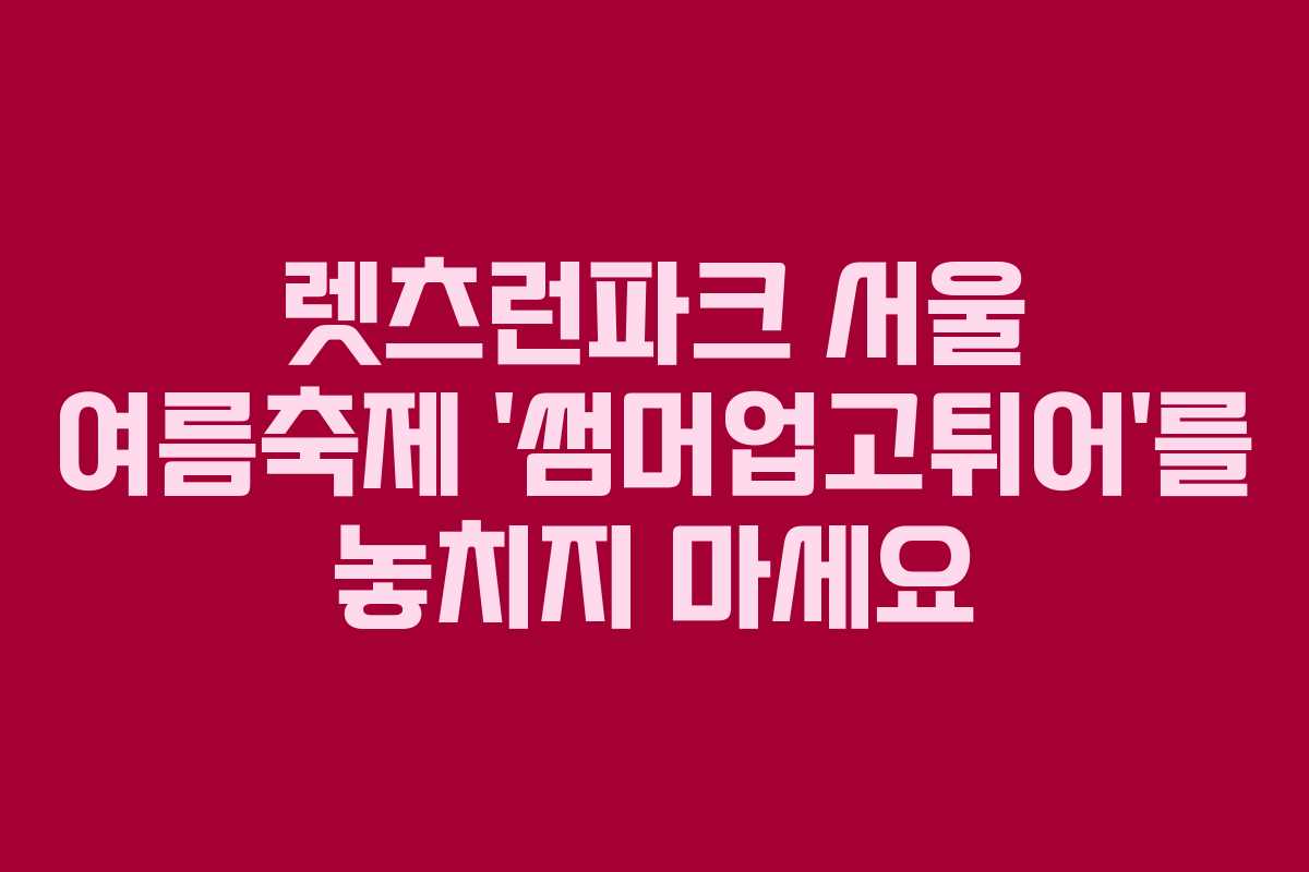 렛츠런파크 서울 여름축제 ‘썸머업고튀어’를 놓치지 마세요