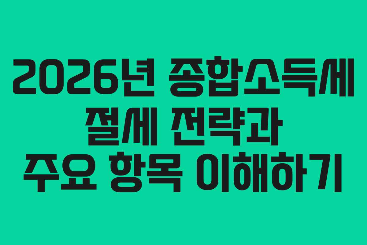 2026년 종합소득세 절세 전략과 주요 항목 이해하기